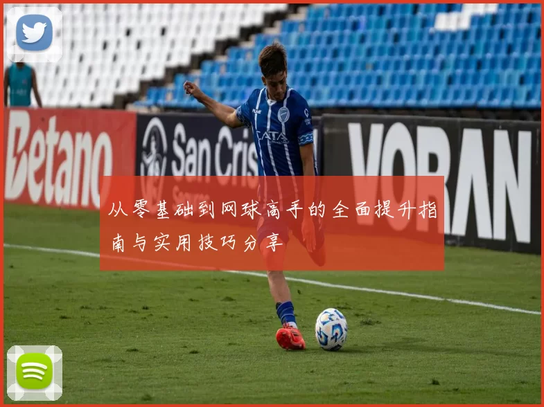 从零基础到网球高手的全面提升指南与实用技巧分享
