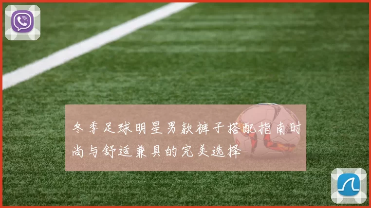 冬季足球明星男款裤子搭配指南时尚与舒适兼具的完美选择