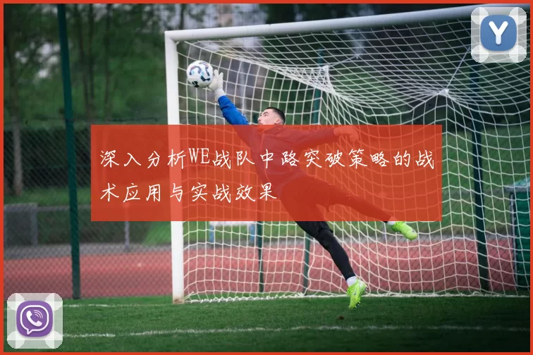 深入分析WE战队中路突破策略的战术应用与实战效果