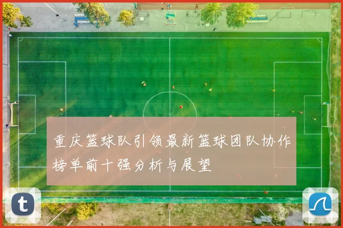 重庆篮球队引领最新篮球团队协作榜单前十强分析与展望