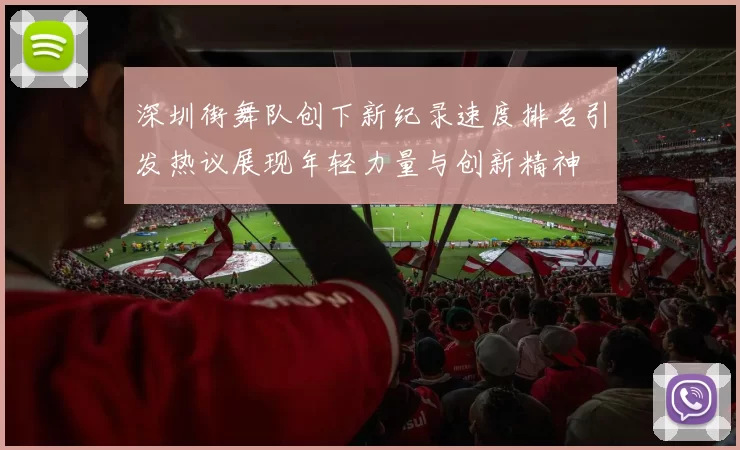 深圳街舞队创下新纪录速度排名引发热议展现年轻力量与创新精神