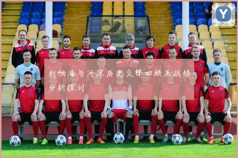 利物浦与河床历史交锋回顾及战绩分析探讨