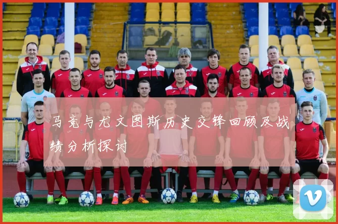 马竞与尤文图斯历史交锋回顾及战绩分析探讨