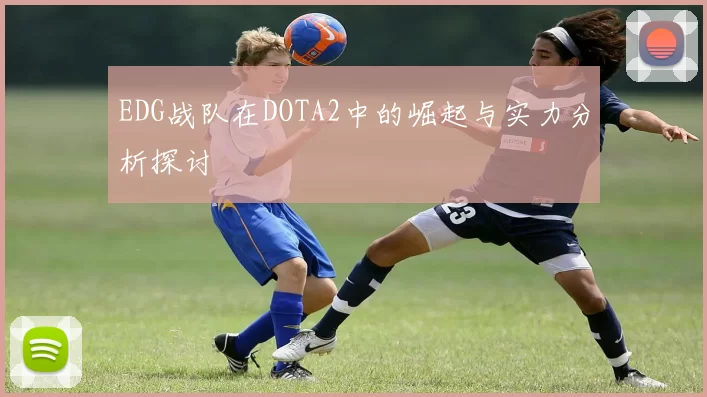 EDG战队在DOTA2中的崛起与实力分析探讨