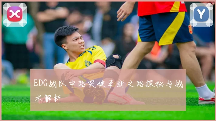 EDG战队中路突破革新之路探秘与战术解析