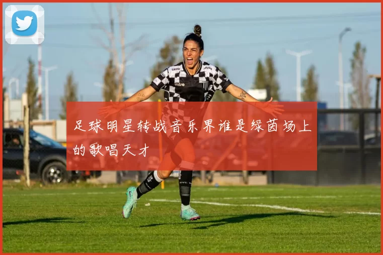 足球明星转战音乐界谁是绿茵场上的歌唱天才