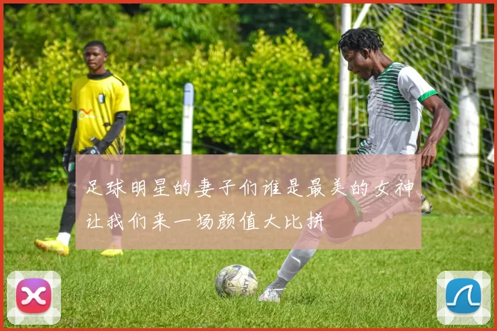 足球明星的妻子们谁是最美的女神让我们来一场颜值大比拼