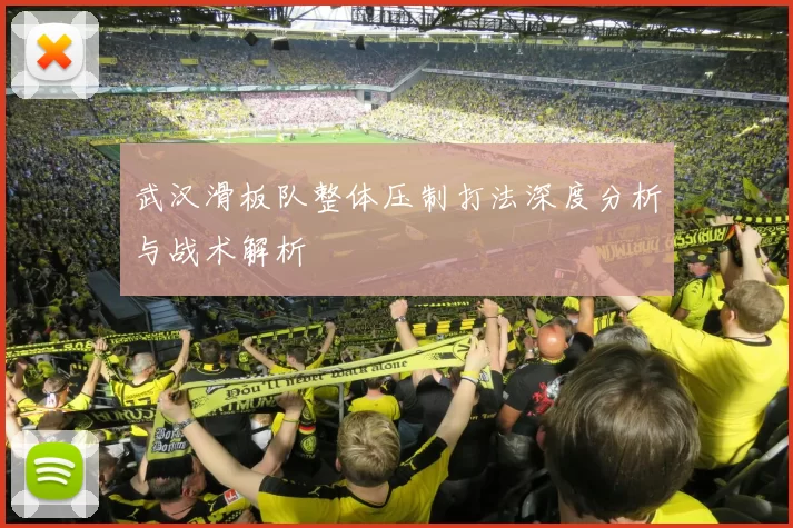武汉滑板队整体压制打法深度分析与战术解析