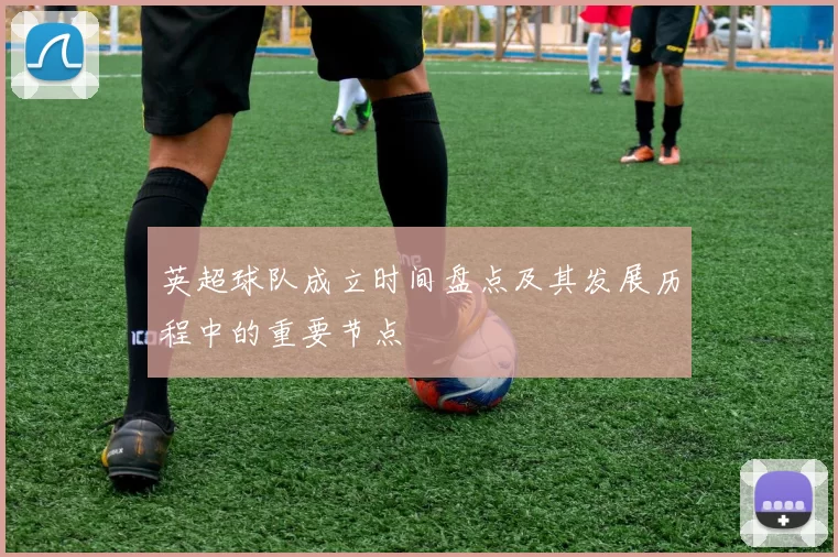 英超球队成立时间盘点及其发展历程中的重要节点