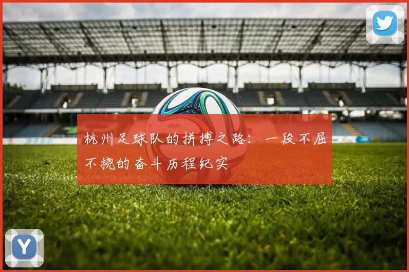 杭州足球队的拼搏之路：一段不屈不挠的奋斗历程纪实