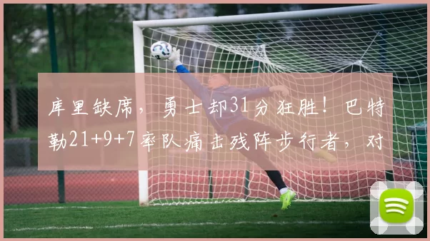 库里缺席，勇士却31分狂胜！巴特勒21+9+7率队痛击残阵步行者，对手直坠东部倒数第二