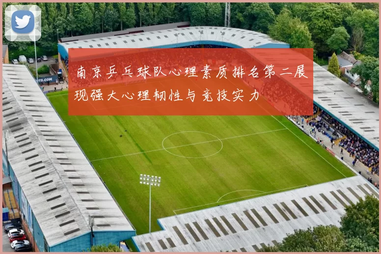 南京乒乓球队心理素质排名第二展现强大心理韧性与竞技实力