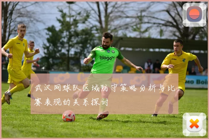 武汉网球队区域防守策略分析与比赛表现的关系探讨