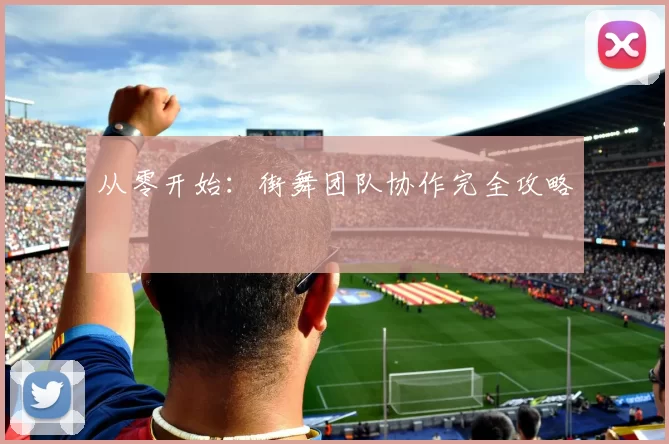 从零开始：街舞团队协作完全攻略
