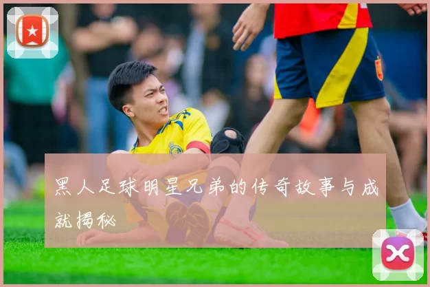黑人足球明星兄弟的传奇故事与成就揭秘