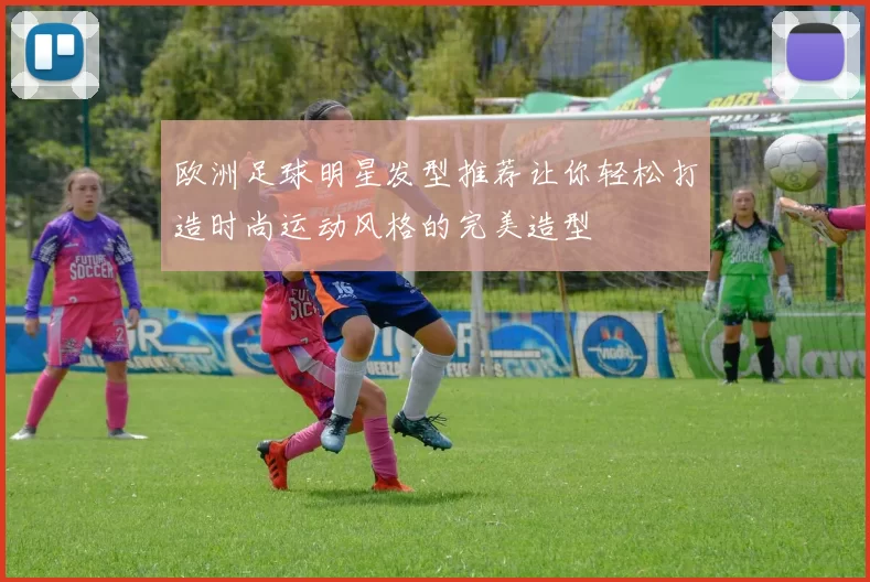 欧洲足球明星发型推荐让你轻松打造时尚运动风格的完美造型