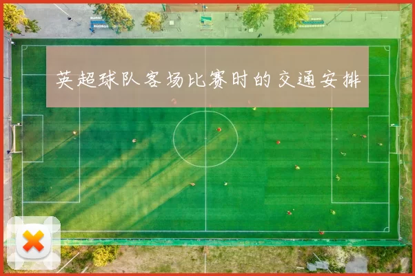 英超球队客场比赛时的交通安排