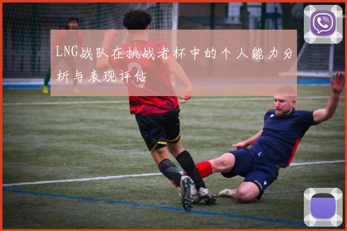 LNG战队在挑战者杯中的个人能力分析与表现评估
