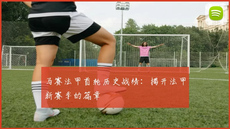 马赛法甲首轮历史战绩：揭开法甲新赛季的篇章