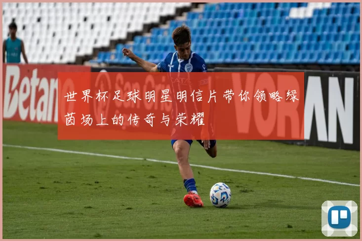 世界杯足球明星明信片带你领略绿茵场上的传奇与荣耀