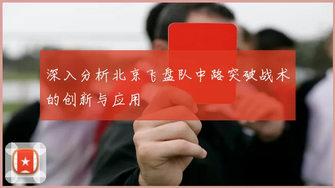 深入分析北京飞盘队中路突破战术的创新与应用