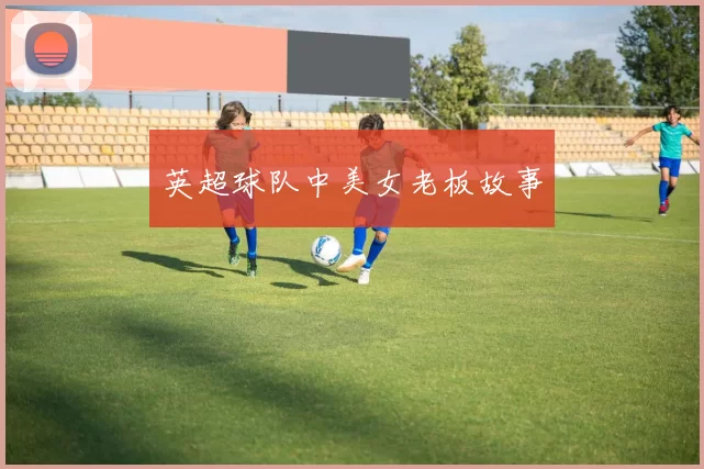 英超球队中美女老板故事