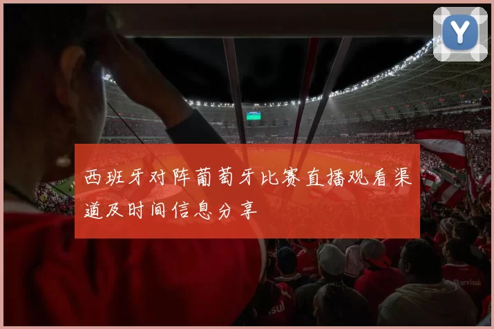 西班牙对阵葡萄牙比赛直播观看渠道及时间信息分享