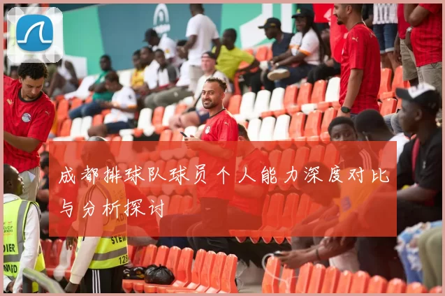 成都排球队球员个人能力深度对比与分析探讨