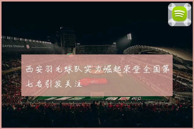 西安羽毛球队实力崛起荣登全国第七名引发关注