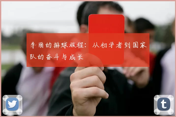 李丽的排球旅程：从初学者到国家队的奋斗与成长