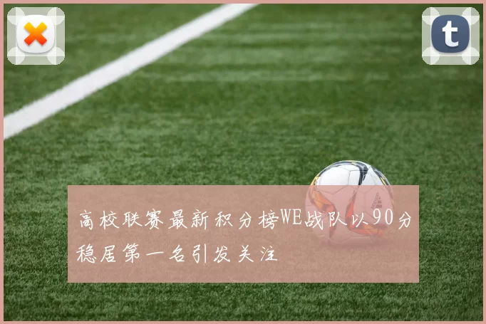 高校联赛最新积分榜WE战队以90分稳居第一名引发关注