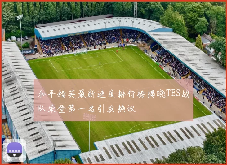 和平精英最新速度排行榜揭晓TES战队荣登第一名引发热议