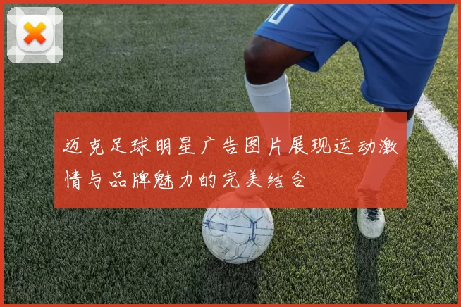 迈克足球明星广告图片展现运动激情与品牌魅力的完美结合