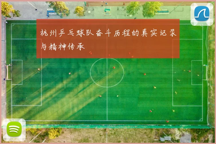 杭州乒乓球队奋斗历程的真实记录与精神传承