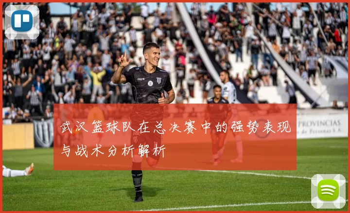 武汉篮球队在总决赛中的强势表现与战术分析解析