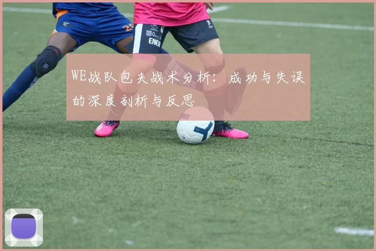 WE战队包夹战术分析：成功与失误的深度剖析与反思