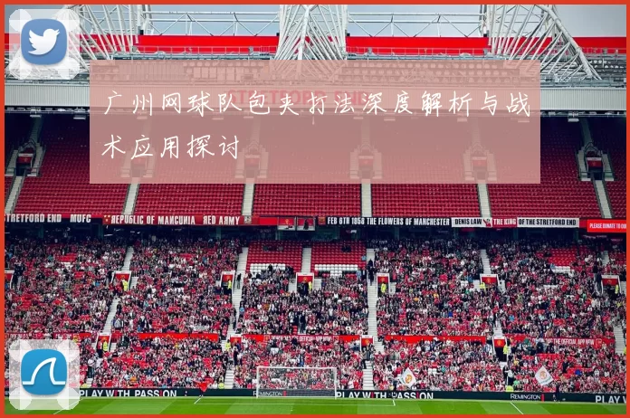 广州网球队包夹打法深度解析与战术应用探讨
