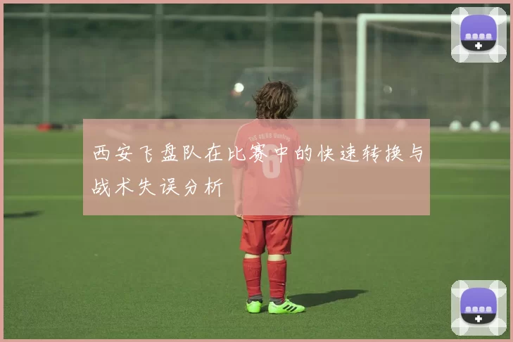 西安飞盘队在比赛中的快速转换与战术失误分析
