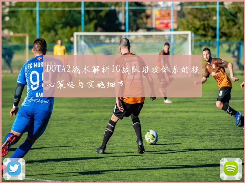 DOTA2战术解析IG战队进攻体系的核心策略与实施细节