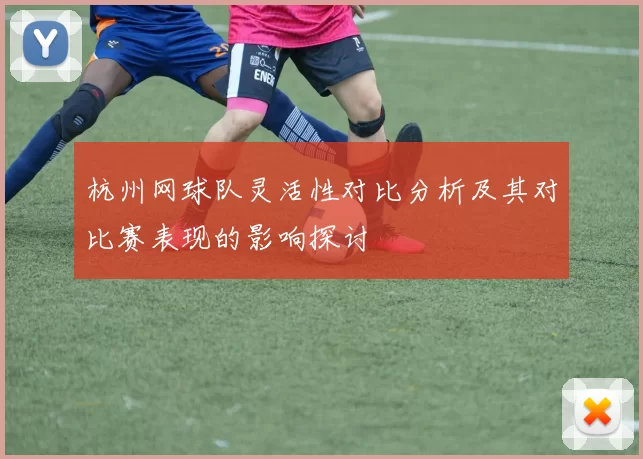 杭州网球队灵活性对比分析及其对比赛表现的影响探讨