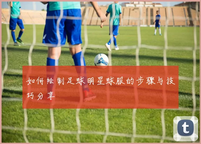 如何绘制足球明星球服的步骤与技巧分享
