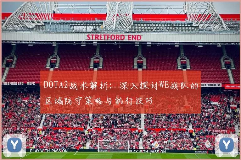 DOTA2战术解析：深入探讨WE战队的区域防守策略与执行技巧