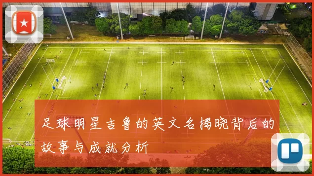 足球明星吉鲁的英文名揭晓背后的故事与成就分析