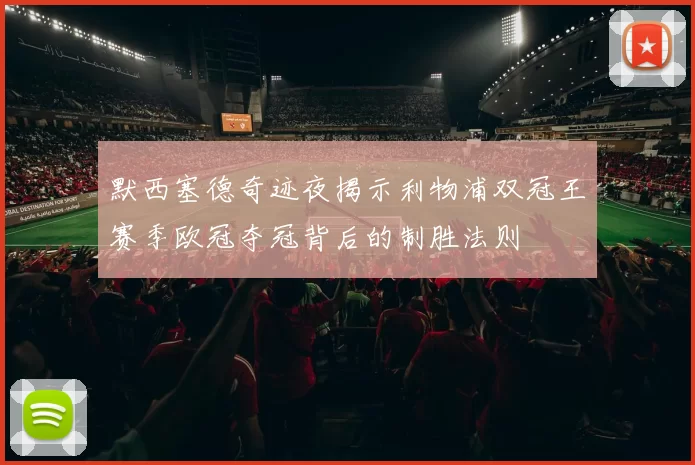 默西塞德奇迹夜揭示利物浦双冠王赛季欧冠夺冠背后的制胜法则