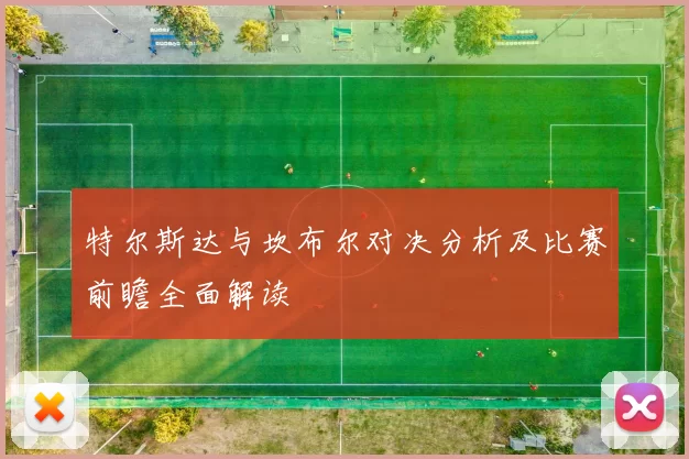 特尔斯达与坎布尔对决分析及比赛前瞻全面解读