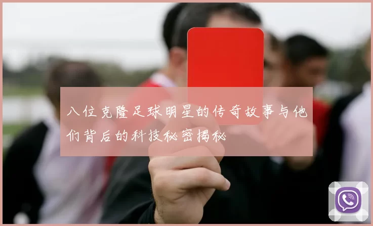 八位克隆足球明星的传奇故事与他们背后的科技秘密揭秘