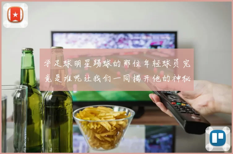 学足球明星踢球的那位年轻球员究竟是谁呢让我们一同揭开他的神秘面纱