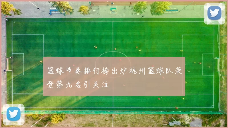 篮球节奏排行榜出炉杭州篮球队荣登第九名引关注