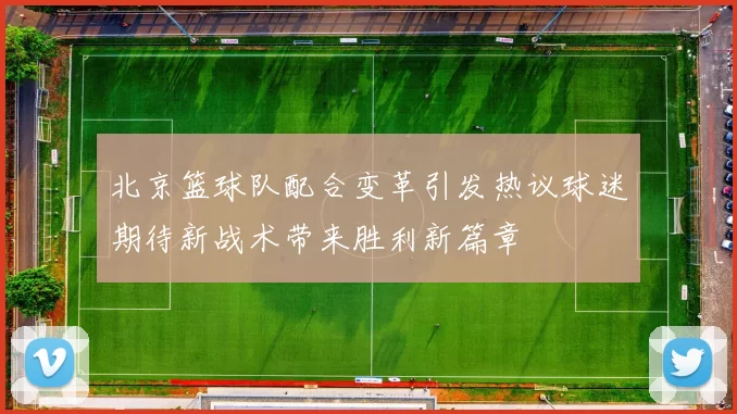 北京篮球队配合变革引发热议球迷期待新战术带来胜利新篇章