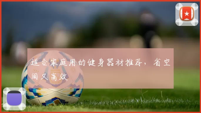 适合家庭用的健身器材推荐，省空间又高效